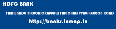 HDFC BANK  TAMIL NADU TIRUCHIORAPPALLI TIRUCHIRAPPALLI LAWSON ROAD  banks information 